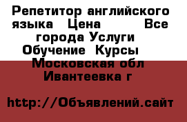 Репетитор английского языка › Цена ­ 350 - Все города Услуги » Обучение. Курсы   . Московская обл.,Ивантеевка г.